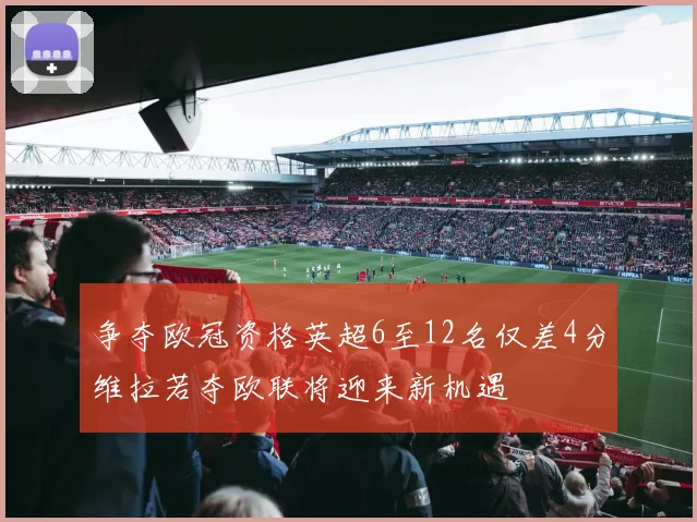 争夺欧冠资格英超6至12名仅差4分维拉若夺欧联将迎来新机遇