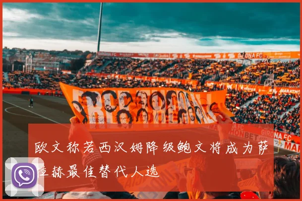 欧文称若西汉姆降级鲍文将成为萨拉赫最佳替代人选